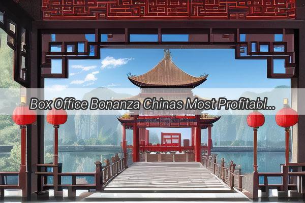 Box Office Bonanza Chinas Most Profitable Movie Unveils the Secrets Behind Its Success